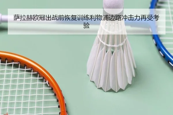 萨拉赫欧冠出战前恢复训练利物浦边路冲击力再受考验